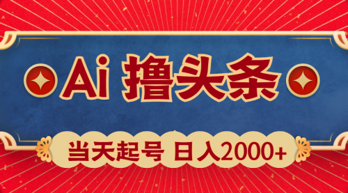 【9935】Ai撸头条，当天起号，二天见收益，日入2000+