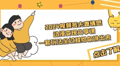 【9231】2024视频号夫妻情感动漫变现分享课 一套玩法全过程给你讲出来（教程+素材）