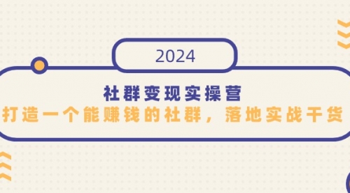 【9312】社群变现实操营，打造一个能赚钱的社群，落地实战干货，尤其适合知识变现