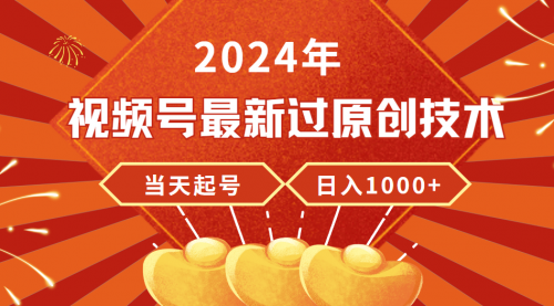 【9490】2024年视频号最新过原创技术，当天起号，收入稳定，日入1000+