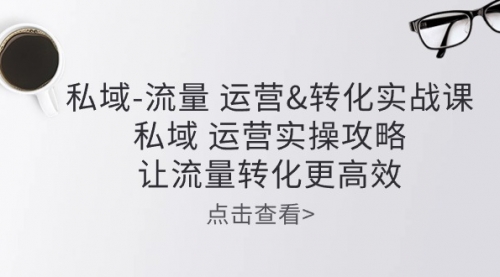 【10422】私域-流量 运营&转化实操课：私域 运营实操攻略 让流量转化更高效