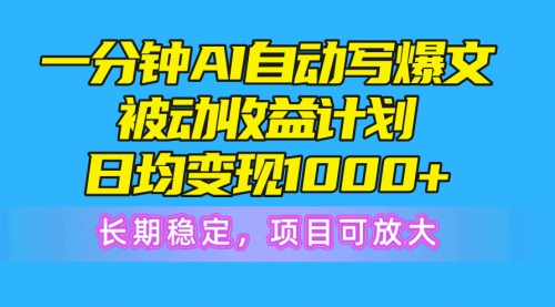 【10300】一分钟AI爆文被动收益计划，日均变现1000+，长稳定