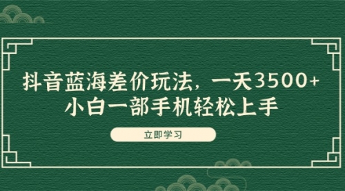 【第11168期】抖音蓝海差价玩法，一天3500+，小白一部手机轻松上手