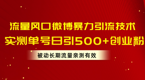 【10468】流量风口微博暴力引流技术，单号日引500+创业粉，被动长流量