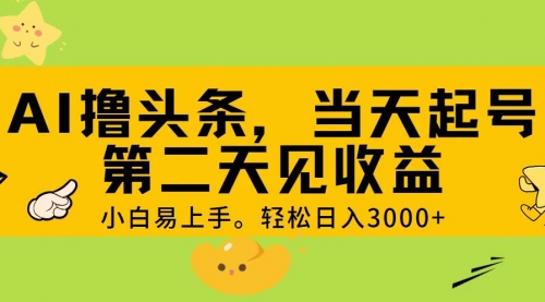 【10798】AI撸头条，轻松日入3000+，当天起号，二天见收益