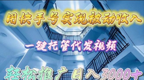 【9722】用快手号实现被动收入，一键托管代发视频，轻松推广日入3000+