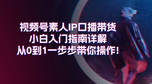 【10889】视频号素人IP口播带货小白入门指南详解，从0到1一步步带你操作!