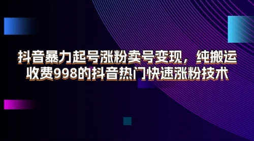 【第11037期】抖音暴力起号涨粉卖号变现，纯搬运，收费998的抖音热门快速涨粉技术