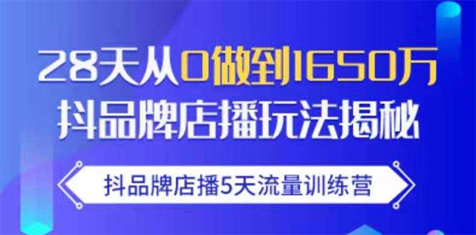 【1967】抖品牌店播5天流量训练营：28天从0做到1650万抖音品牌店播玩法揭秘