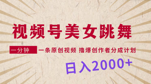 【9254】视频号，美女跳舞，一分钟一条原创视频，撸爆创作者分成计划，日入2000+