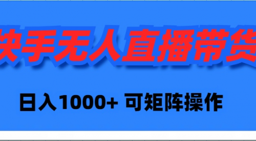 【9456】快手无人直播带货，新手日入1000+ 可矩阵操作