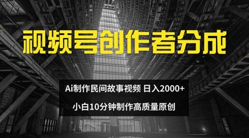 【第11377期】视频号创作者分成 ai制作民间故事 新手小白10分钟制作高质量视频