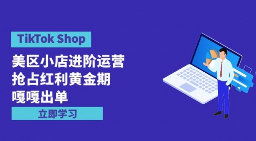 【9775】TikTok Shop-美区小店进阶运营，抢占红利黄金 嘎嘎出单（7节课）