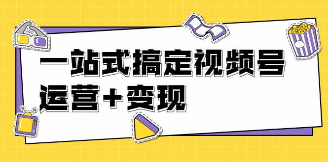 【1970】秋叶大叔4门课一站式搞定视频号运营+变现【无水印】【完结】