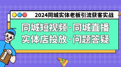 【9132】2024同城实体老板引流获客实操同城短视频·同城直播·实体店投放·问题答疑