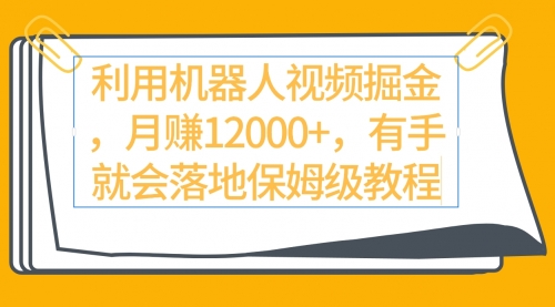 【9314】利用机器人视频掘金月赚12000+，有手就会落地保姆级教程