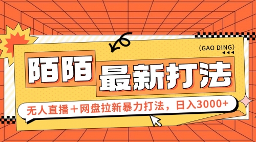 【第11296期】日入3000+，陌陌最新无人直播＋网盘拉新打法，落地教程