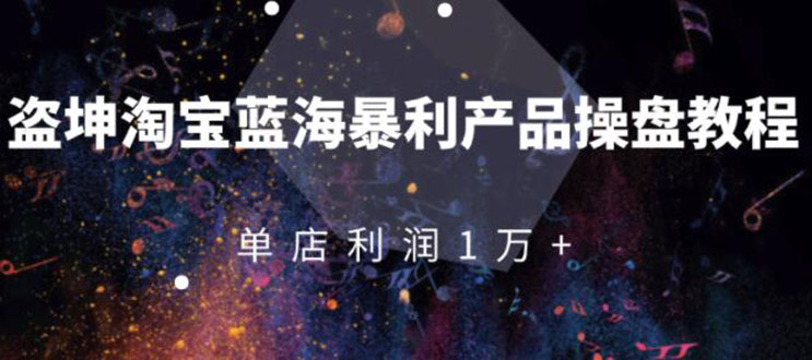 【2254】淘宝蓝海暴利产品操盘教程：从零到单店利润10000+详细实操（付费文章）