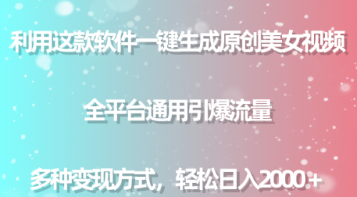 【9724】软件一键生成原创美女视频 全平台通用引爆流量 多种变现日入2000＋