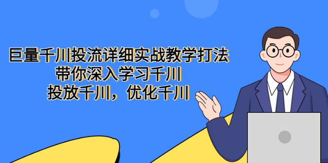 【5385】巨量千川投流详细实战教学打法：带你深入学习千川，投放千川，优化千川