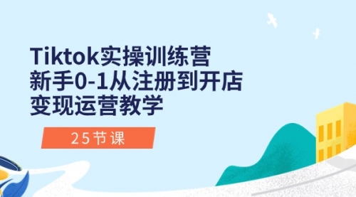 【10481】Tiktok实操训练营：新手0-1从注册到开店变现运营教学（25节课）