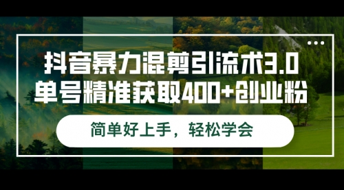 【第11569期】抖音暴力混剪引流术3.0单号精准获取400+创业粉简单好上手