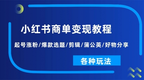 【10721】小红书商单变现教程：起号涨粉/爆款选题/剪辑/蒲公英/好物分享/各种玩法