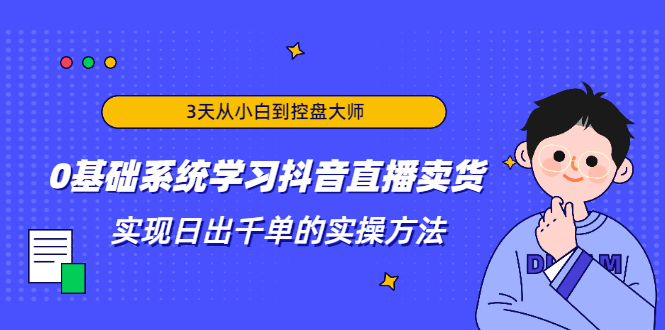 【2217】3天从小白到控盘大师，0基础系统学习抖音直播卖货 实现日出千单的实操方法