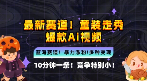 【第11571期】新蓝海赛道，童装走秀爆款Ai视频，10分钟一条 竞争小 变现机会超多