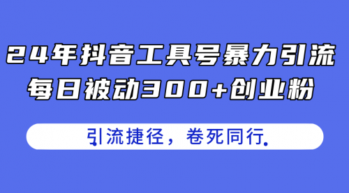 【10832】24年抖音工具号暴力引流，每日被动300+创业粉