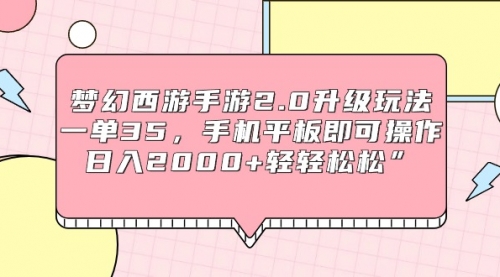 【9275】梦幻西游手游2.0升级玩法，一单35，手机平板即可操作，日入2000+轻轻松松”