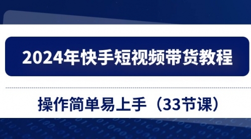 【10485】2024年快手短视频带货教程，操作简单易上手（33节课）