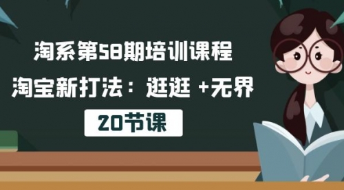 【10237】淘系58培训课程，淘宝新打法：逛逛 +无界（20节课）