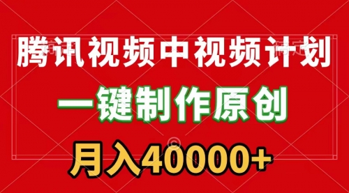 【9318】腾讯视频APP中视频计划，一键制作，刷爆流量分成收益，月入40000+附软件