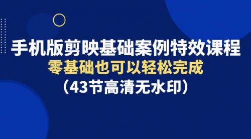 【9516】手机版剪映基础案例特效课程，零基础也可以轻松完成