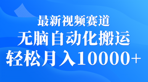 【9385】最新视频赛道 无脑自动化搬运 轻松月入10000+