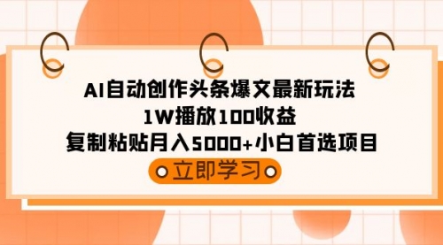 【9237】AI自动创作头条爆文最新玩法 1W播放100收益 复制粘贴月入5000+小白首选项目