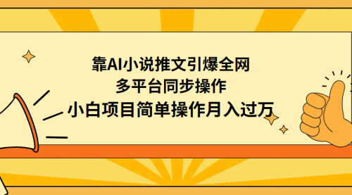 【9372】靠AI小说推文引爆全网，多平台同步操作，小白项目简单操作月入过万