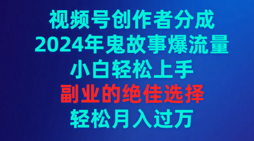 【9319】视频号创作者分成，2024年鬼故事爆流量，小白轻松上手，副业的绝佳选择