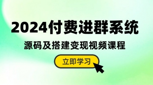 【10162】2024付费进群系统，源码及搭建变现视频课程（教程+源码）