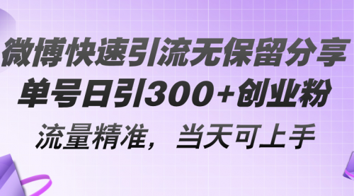 【10891】微博快速引流无保留分享，单号日引300+创业粉，流量精准，当天可上手