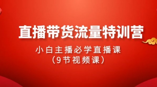 【9518】2024直播带货流量特训营，小白主播必学直播课（9节视频课）