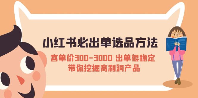 【5526】小红书必出单选品方法：客单价300-3000 出单很稳定 带你挖掘高利润产品