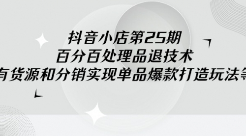 【9240】抖音小店-25，百分百处理品退技术，有货源和分销实现单品爆款打造玩法