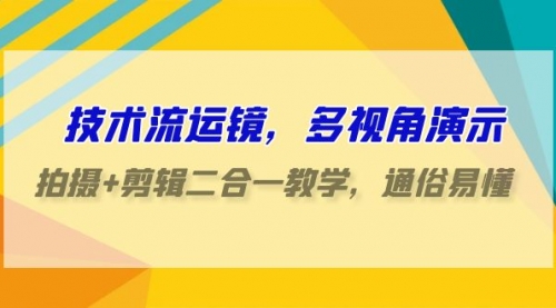 【9482】技术流-运镜，多视角演示，拍摄+剪辑二合一教学，通俗易懂（70节课）