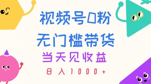 【10838】视频号0粉无门槛带货，当天见收益，日入1000+