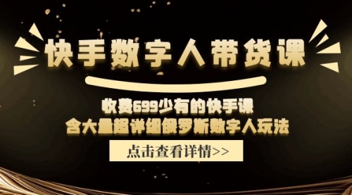 【第11027期】快手数字人带货课，收费699少有的快手课，含大量超详细俄罗斯数字人玩法