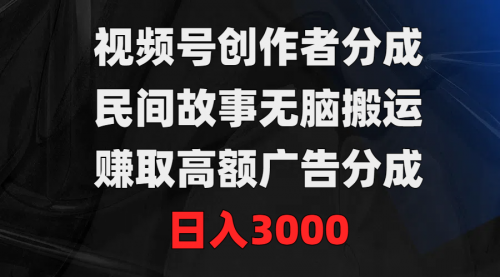 【9350】视频号创作者分成，民间故事无脑搬运，赚取高额广告分成，日入3000