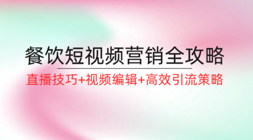 【第11426期】餐饮短视频营销全攻略：直播技巧+视频编辑+高效引流策略