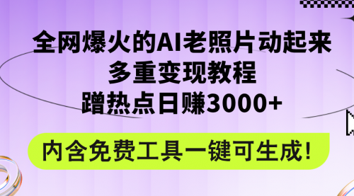 【第11310期】全网爆火的AI老照片动起来多重变现教程，蹭热点日赚3000+